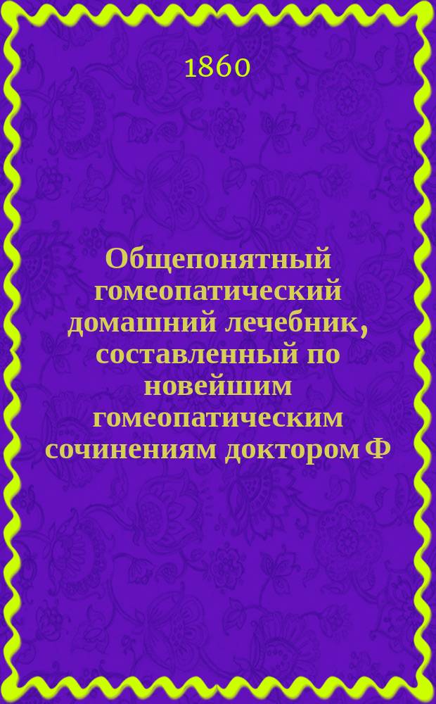 Общепонятный гомеопатический домашний лечебник, составленный по новейшим гомеопатическим сочинениям доктором Ф. Молинари, профессором Гомеопатической клиники в Брюсселе