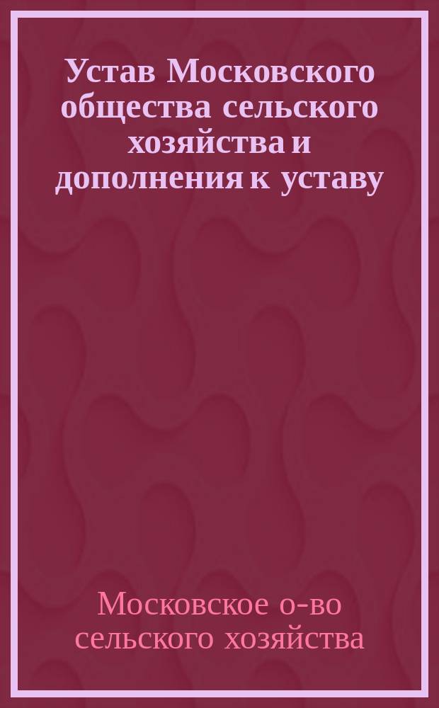 Устав Московского общества сельского хозяйства и дополнения к уставу