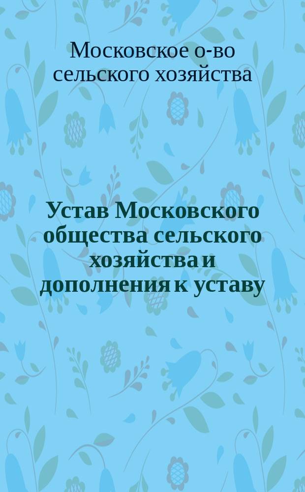 Устав Московского общества сельского хозяйства и дополнения к уставу