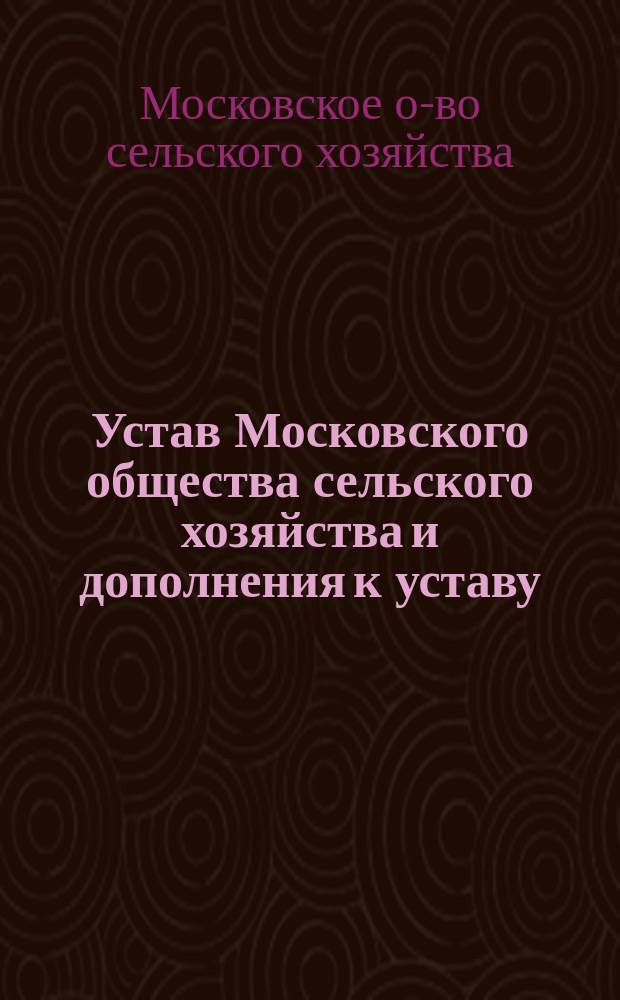 Устав Московского общества сельского хозяйства и дополнения к уставу