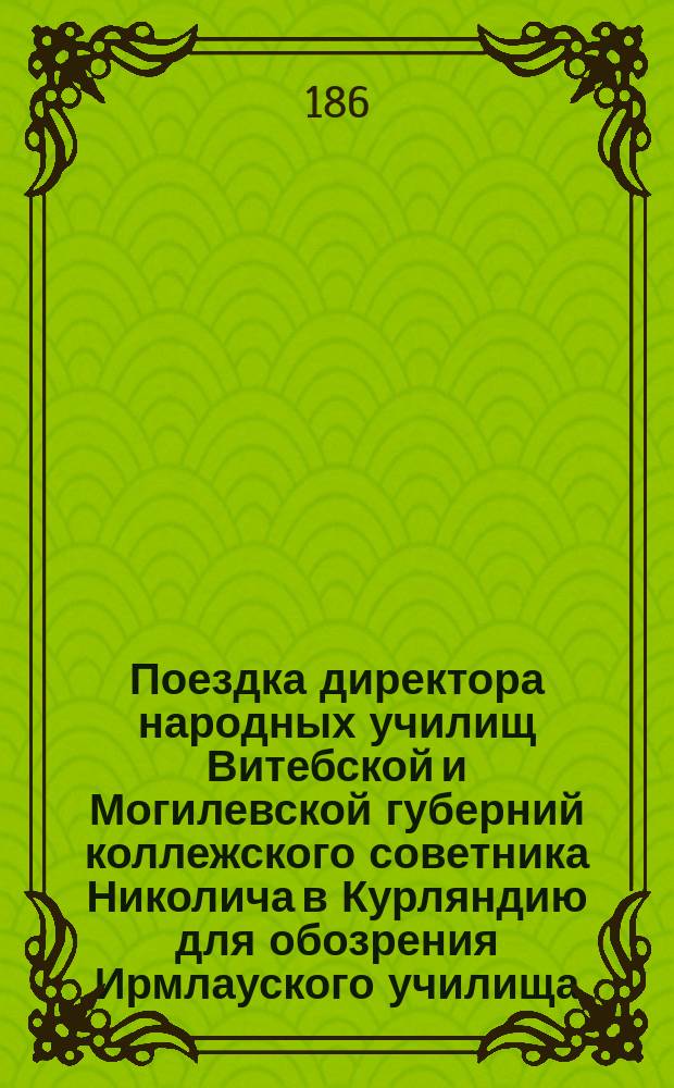 Поездка директора народных училищ Витебской и Могилевской губерний коллежского советника Николича в Курляндию для обозрения Ирмлауского училища