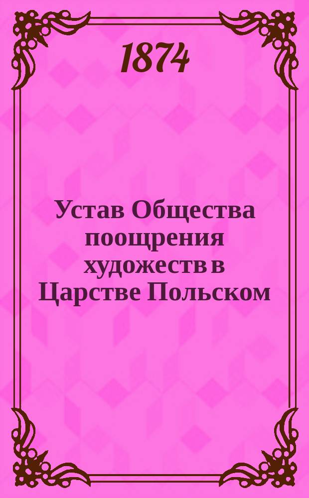Устав Общества поощрения художеств в Царстве Польском : Утв. 18/30 окт. 1860 г.