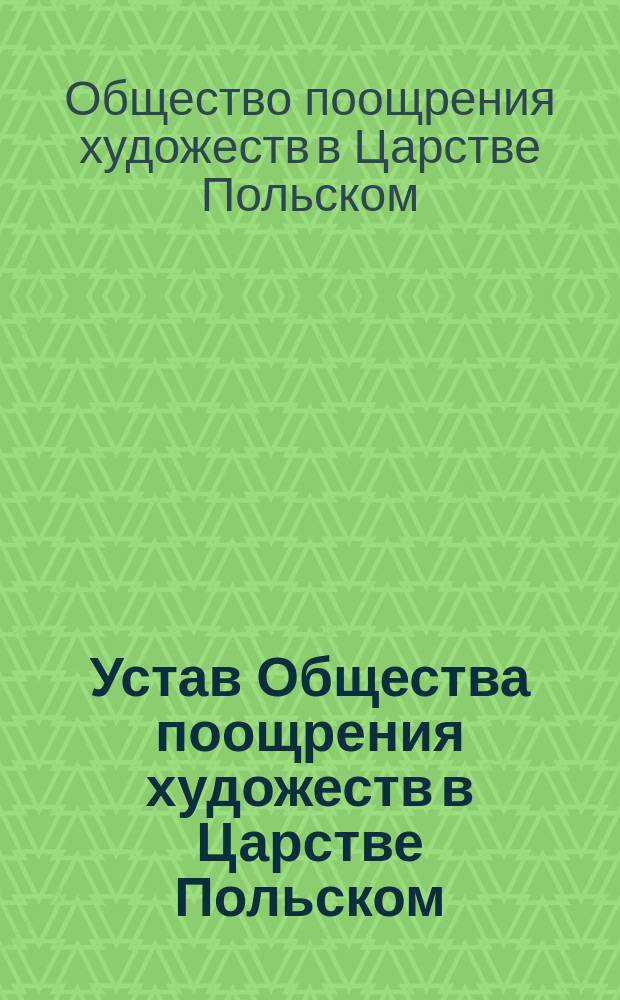 Устав Общества поощрения художеств в Царстве Польском : Утв. 18/30 окт. 1860 г.