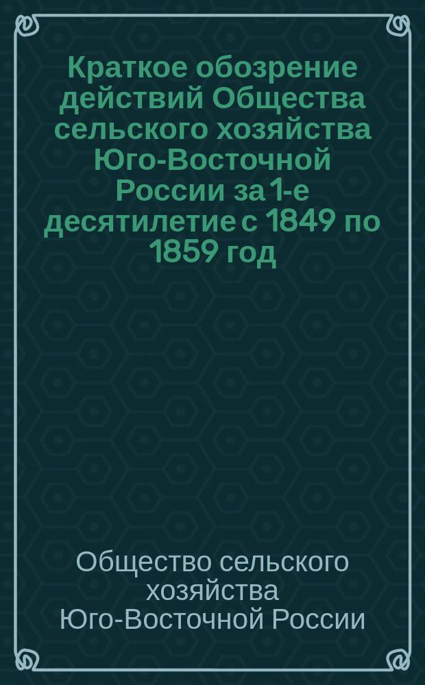 Краткое обозрение действий Общества сельского хозяйства Юго-Восточной России за 1-е десятилетие с 1849 по 1859 год