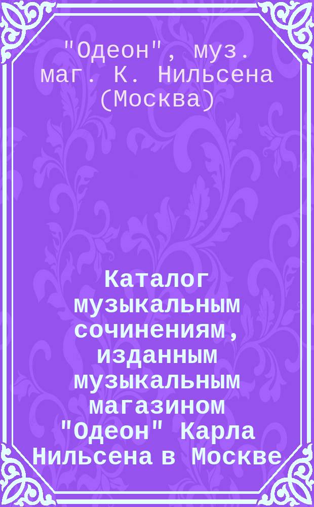 Каталог музыкальным сочинениям, изданным музыкальным магазином "Одеон" Карла Нильсена в Москве