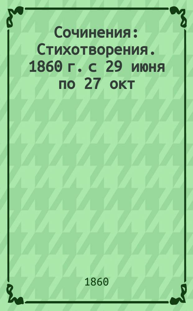 Сочинения : Стихотворения. 1860 г. с 29 июня по 27 окт