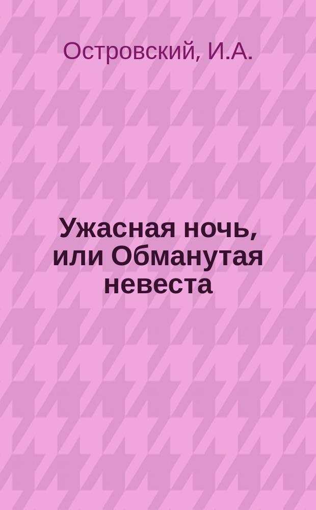Ужасная ночь, или Обманутая невеста : Драма в 4 д