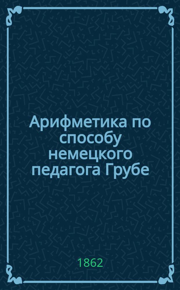 Арифметика по способу немецкого педагога Грубе : Метод. руководство для родителей и элемент. учителей