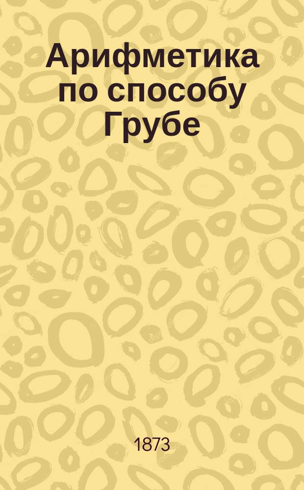 Арифметика по способу Грубе : Метод. руководство для родителей и элемент. учителей