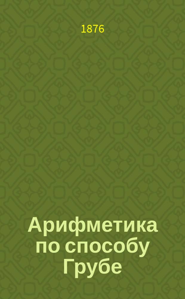 Арифметика по способу Грубе : Метод. руководство для родителей и элемент. учителей