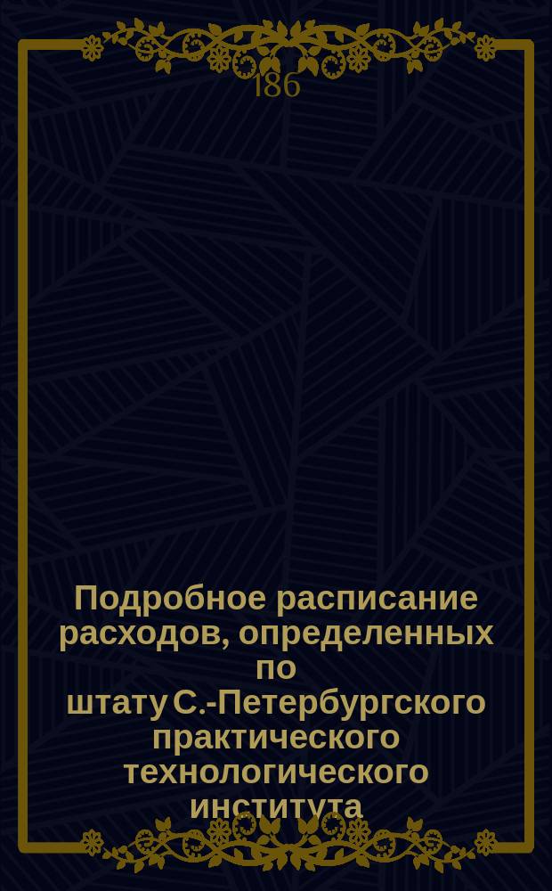 Подробное расписание расходов, определенных по штату С.-Петербургского практического технологического института