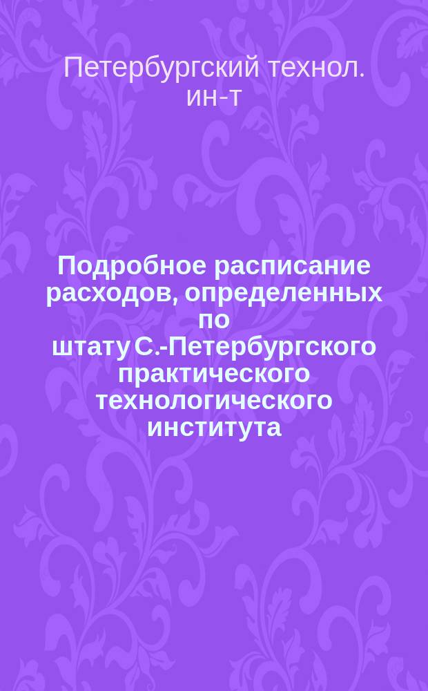 Подробное расписание расходов, определенных по штату С.-Петербургского практического технологического института