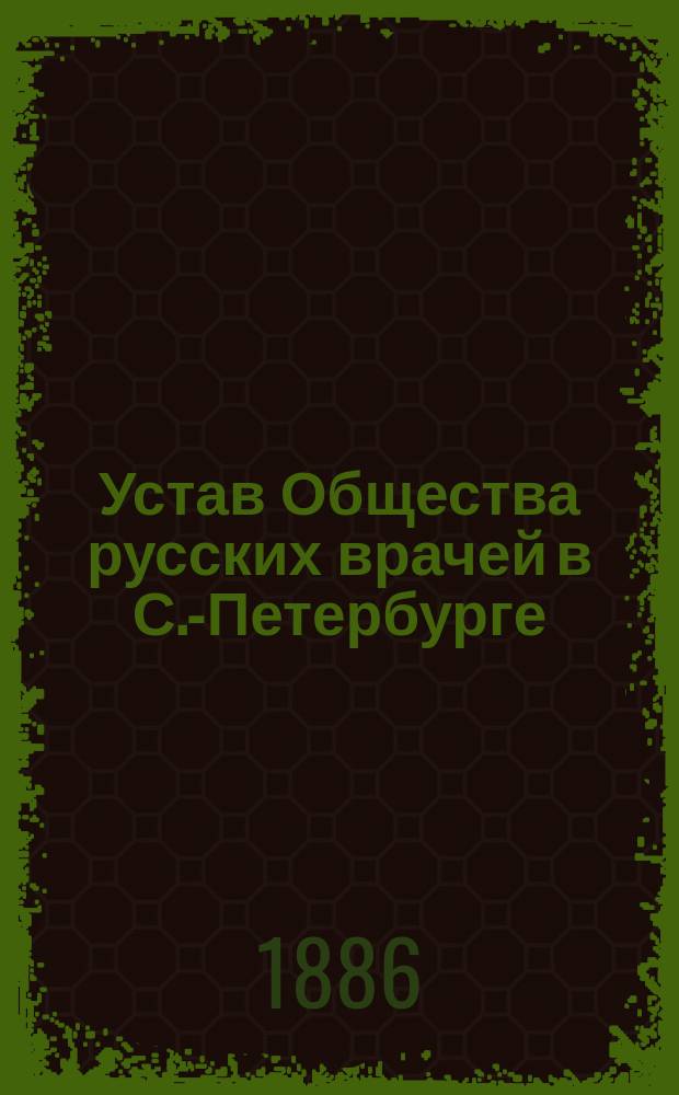 Устав Общества русских врачей в С.-Петербурге : Утв. 3 мая 1886 г.