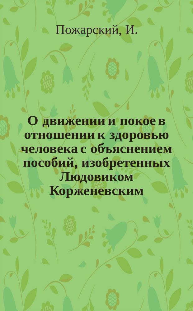 О движении и покое в отношении к здоровью человека с объяснением пособий, изобретенных Людовиком Корженевским