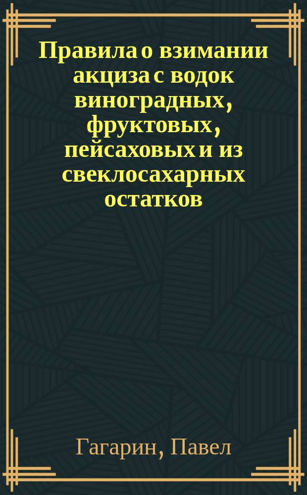 Правила о взимании акциза с водок виноградных, фруктовых, пейсаховых и из свеклосахарных остатков : Утв.... 1 янв. 1865 г