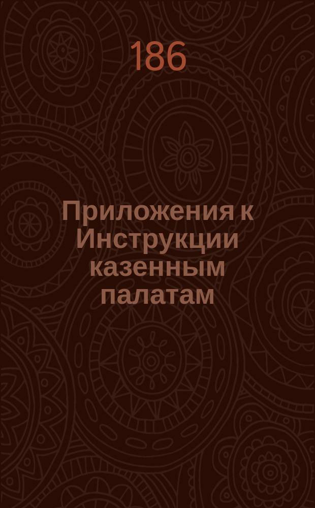 !Приложения к Инструкции казенным палатам : Формы кн. и вед