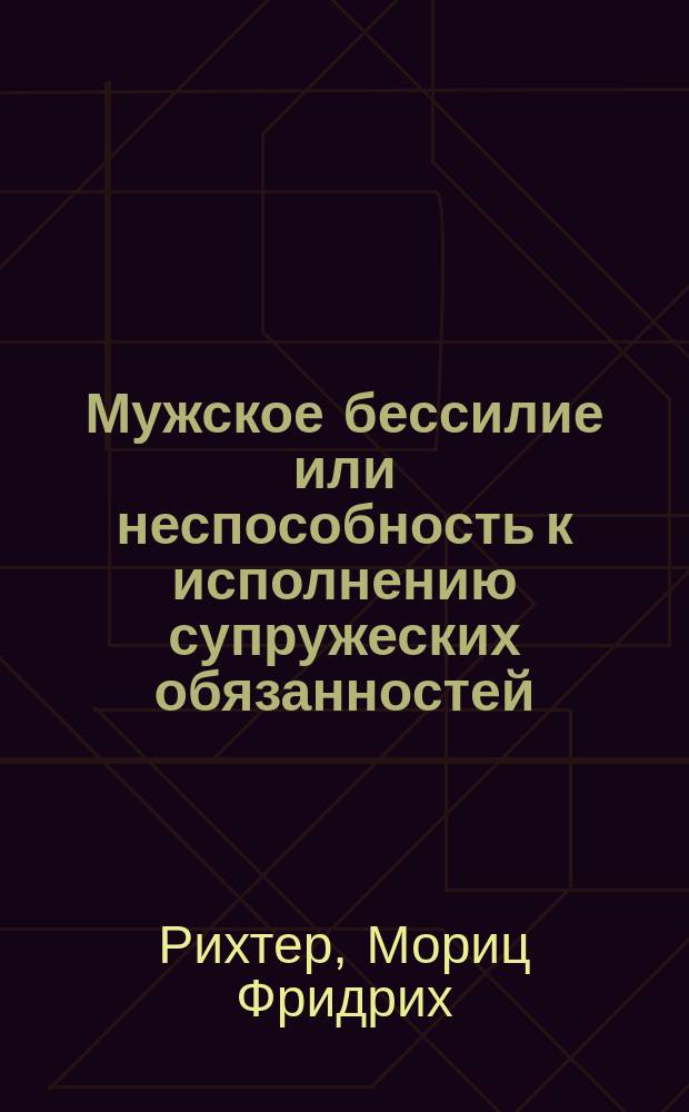 Мужское бессилие или неспособность к исполнению супружеских обязанностей : (Impotentia) : Радикальное излечение этой болезни