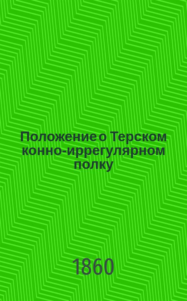 Положение о Терском конно-иррегулярном полку : Утв. 3 окт. 1860 г.