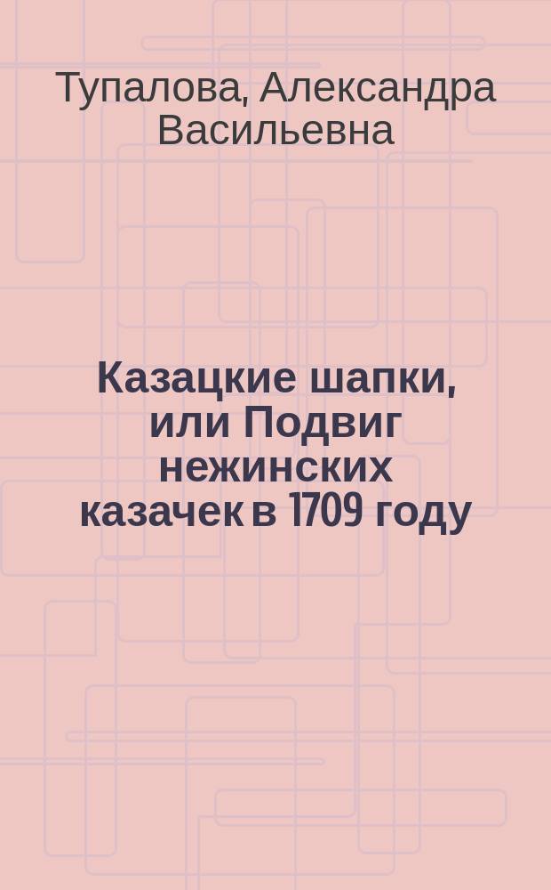 Казацкие шапки, или Подвиг нежинских казачек в 1709 году : Пьеса
