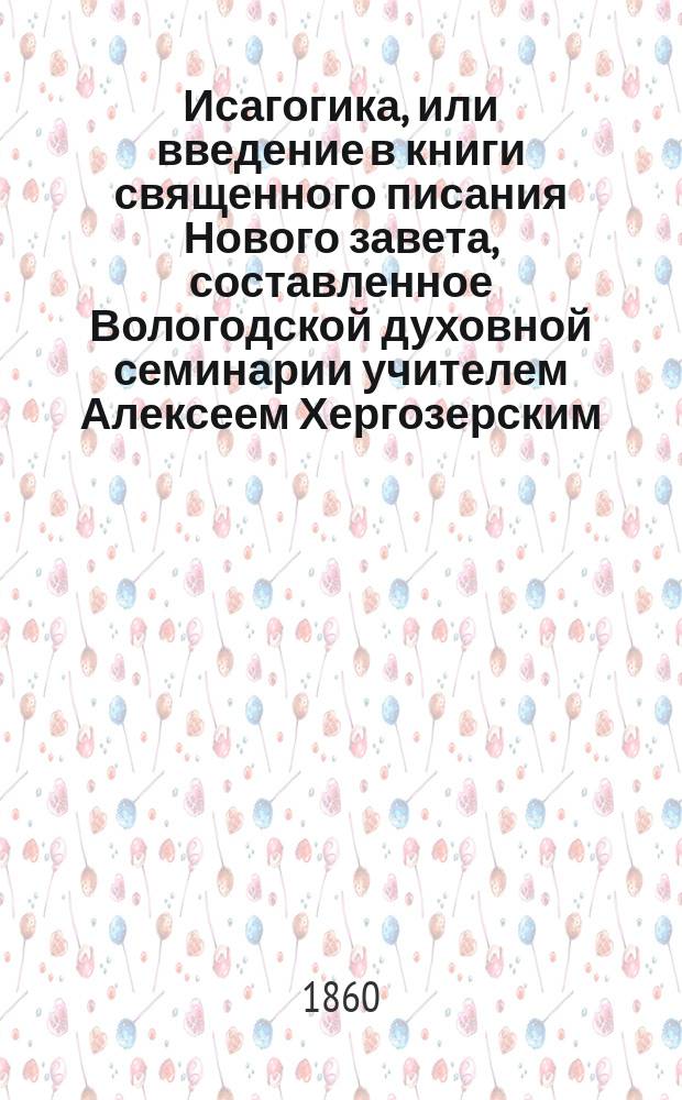 Исагогика, или введение в книги священного писания Нового завета, составленное Вологодской духовной семинарии учителем Алексеем Хергозерским