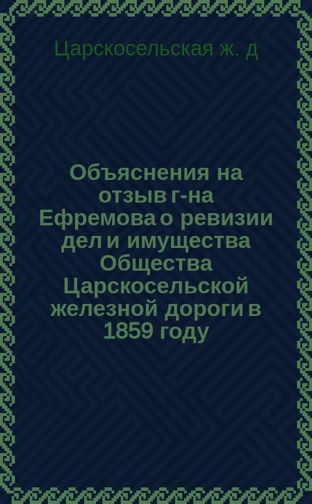 Объяснения на отзыв г-на Ефремова о ревизии дел и имущества Общества Царскосельской железной дороги в 1859 году