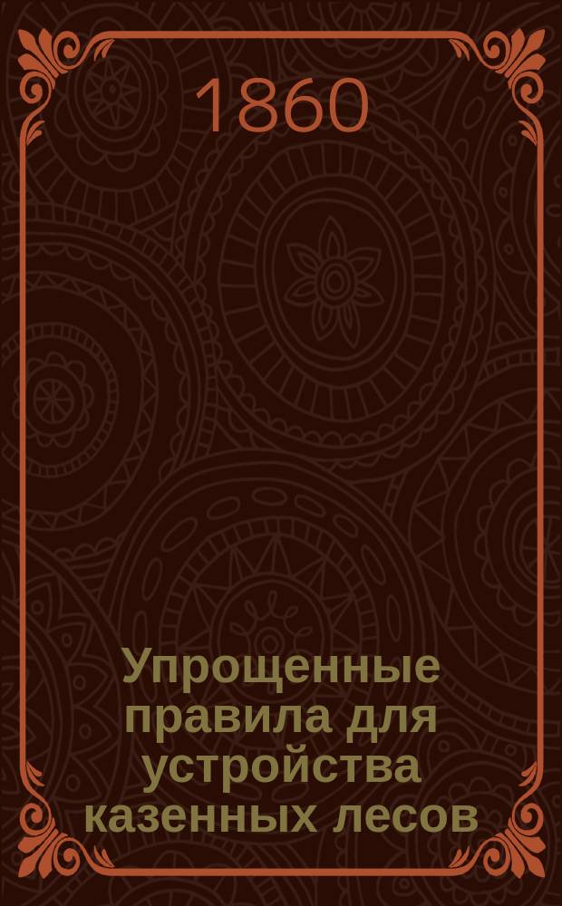 Упрощенные правила для устройства казенных лесов : Утв. министром гос. имуществ... 23 апр. 1859 г.