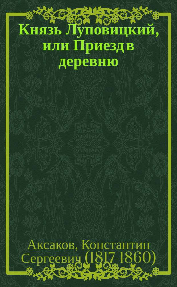 Князь Луповицкий, или Приезд в деревню : Комедия в 2 д. с прологом : Писано в 1851 г.