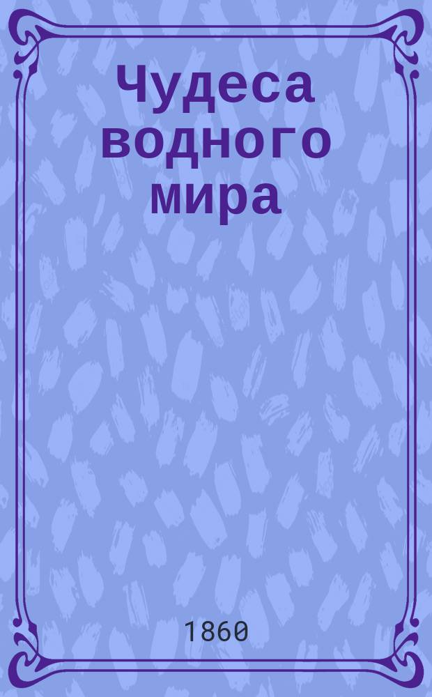 Чудеса водного мира : Пер. с нем. подлинника