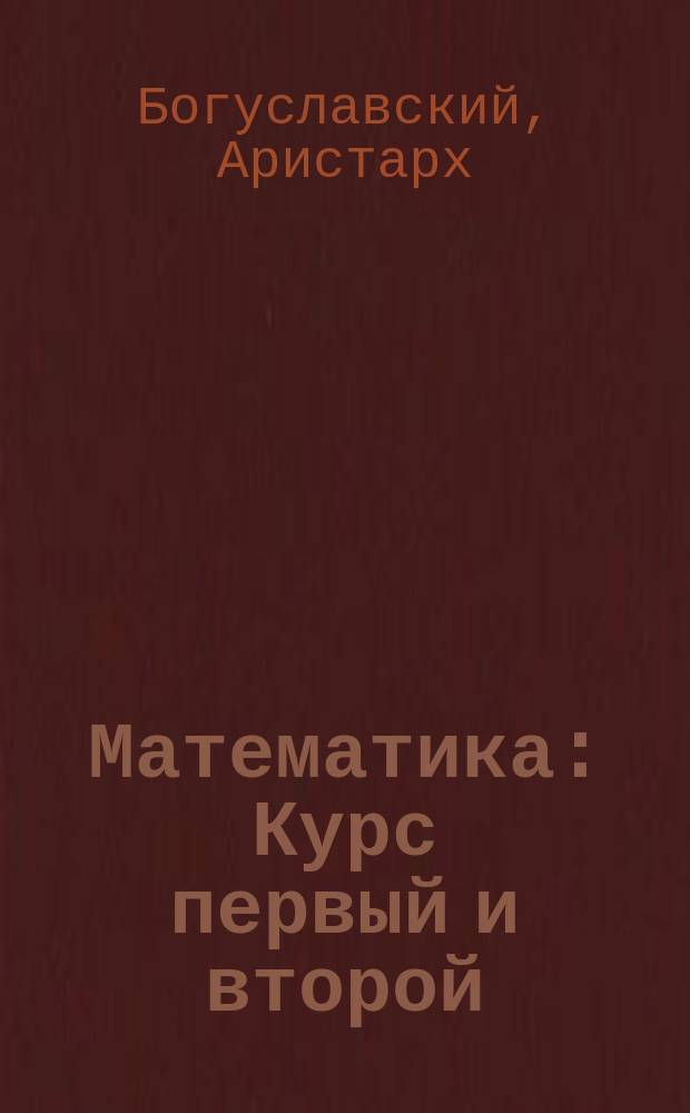 Математика : Курс первый и второй : Арифмография и арифметика часть I