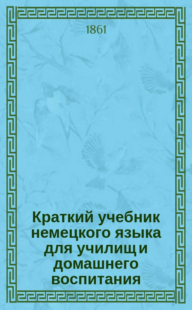 Краткий учебник немецкого языка для училищ и домашнего воспитания