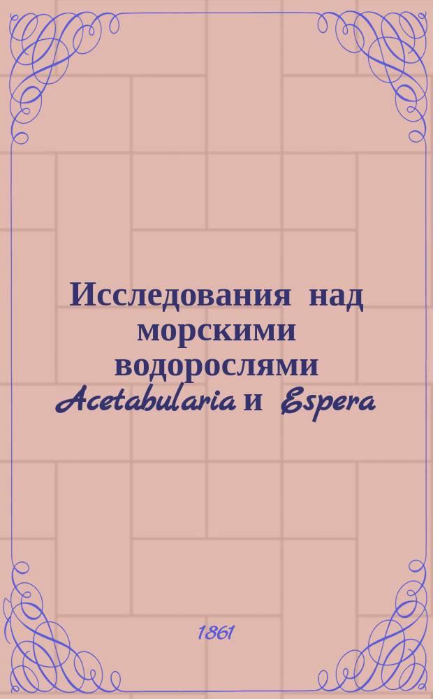 Исследования над морскими водорослями Acetabularia и Espera : Дис., напис. на степ. магистра ботаники канд. естеств. наук Михаилом Ворониным