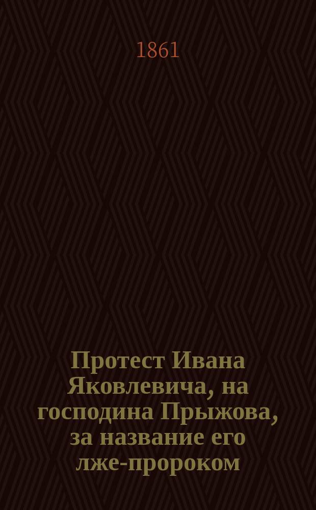 Протест Ивана Яковлевича, на господина Прыжова, за название его лже-пророком