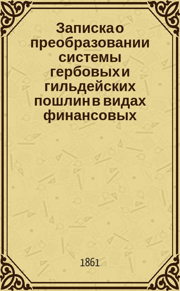 Записка о преобразовании системы гербовых и гильдейских пошлин в видах финансовых