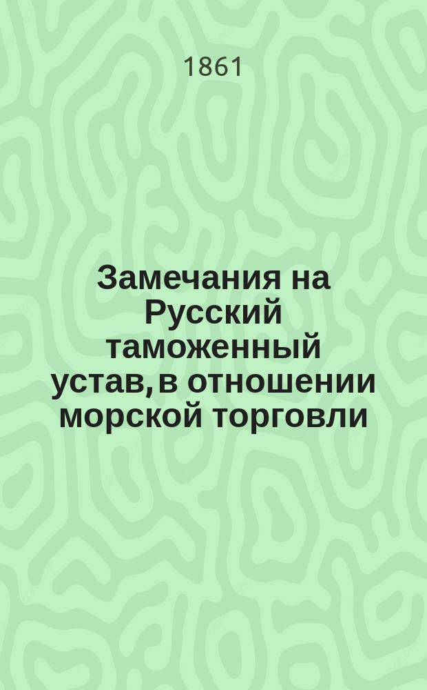 Замечания на Русский таможенный устав, в отношении морской торговли : (Сравнение уставов рус., фр. и англ.)