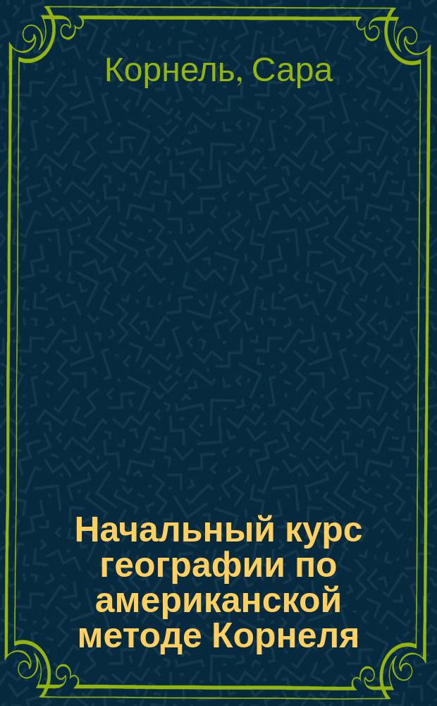 Начальный курс географии по американской методе Корнеля : С англ., с изм. и доп