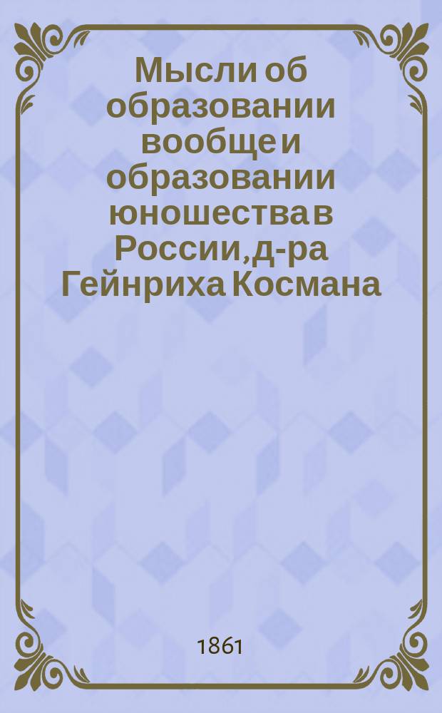 Мысли об образовании вообще и образовании юношества в России, д-ра Гейнриха Космана : Пер. с нем