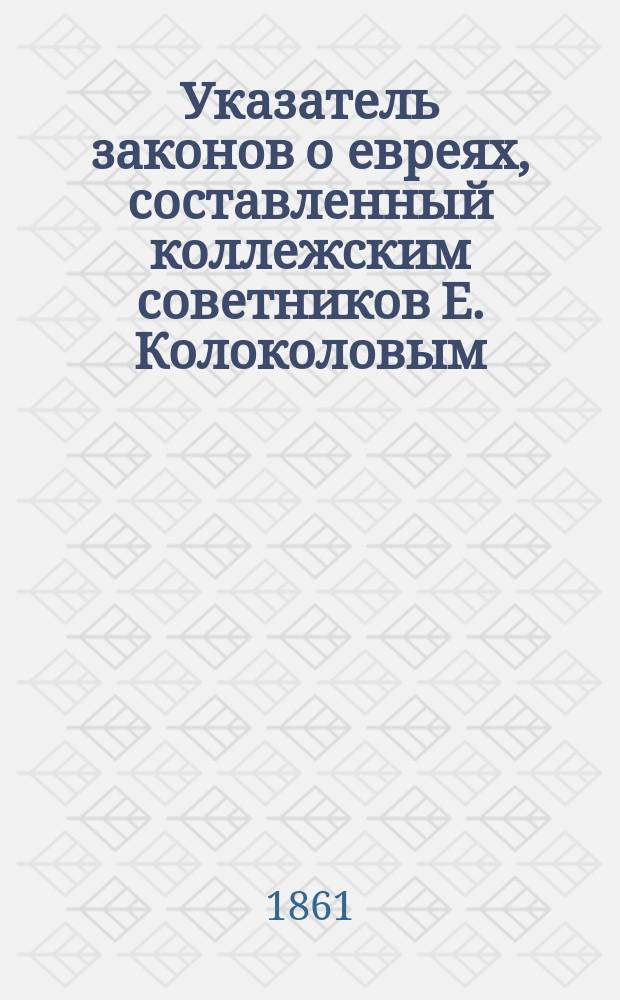 Указатель законов о евреях, составленный коллежским советников Е. Колоколовым