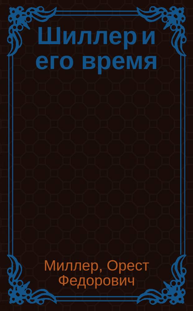 Шиллер и его время : Пять публ. лекций Ореста Миллера, чит. в февр. и марте 1860 г., в зале II Гимназии