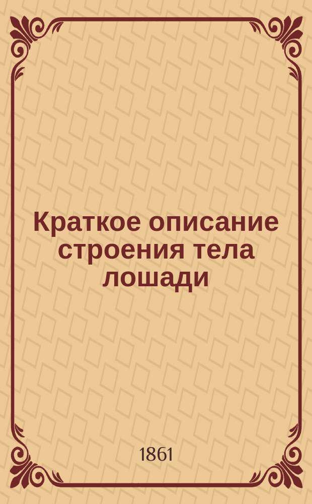Краткое описание строения тела лошади : Зап., чит. в Деркул. коннозавод. уч-ще старш. вет. лекарем Нанни