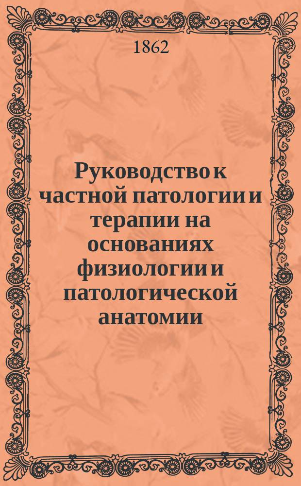 Руководство к частной патологии и терапии на основаниях физиологии и патологической анатомии. Ч. 2 : [Болезни пищеварительных органов, печени и селезенки]
