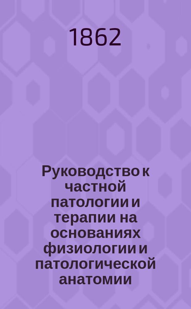 Руководство к частной патологии и терапии на основаниях физиологии и патологической анатомии. Ч. 3 : [Болезни мочевых органов]