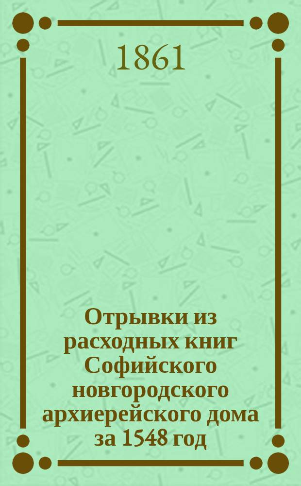 Отрывки из расходных книг Софийского [новгородского архиерейского] дома за 1548 год: