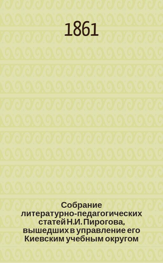 Собрание литературно-педагогических статей Н.И. Пирогова, вышедших в управление его Киевским учебным округом. (1858-1861) : С портр. авт