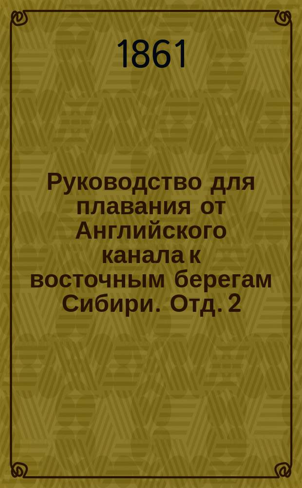 Руководство для плавания от Английского канала к восточным берегам Сибири. Отд. 2 : От экватора к мысу Горну