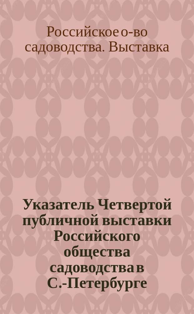 Указатель Четвертой публичной выставки Российского общества садоводства в С.-Петербурге