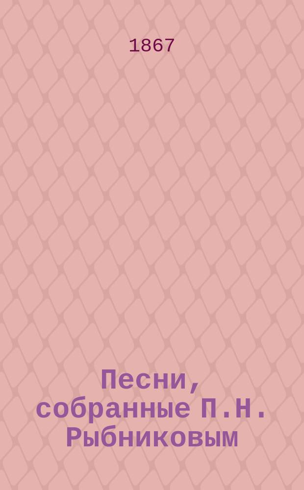 Песни, собранные П.Н. Рыбниковым : Ч. 1-4. Ч. 4 : Народные былины, старины, побывальщины и песни