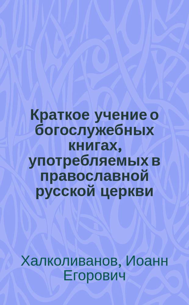 Краткое учение о богослужебных книгах, употребляемых в православной русской церкви