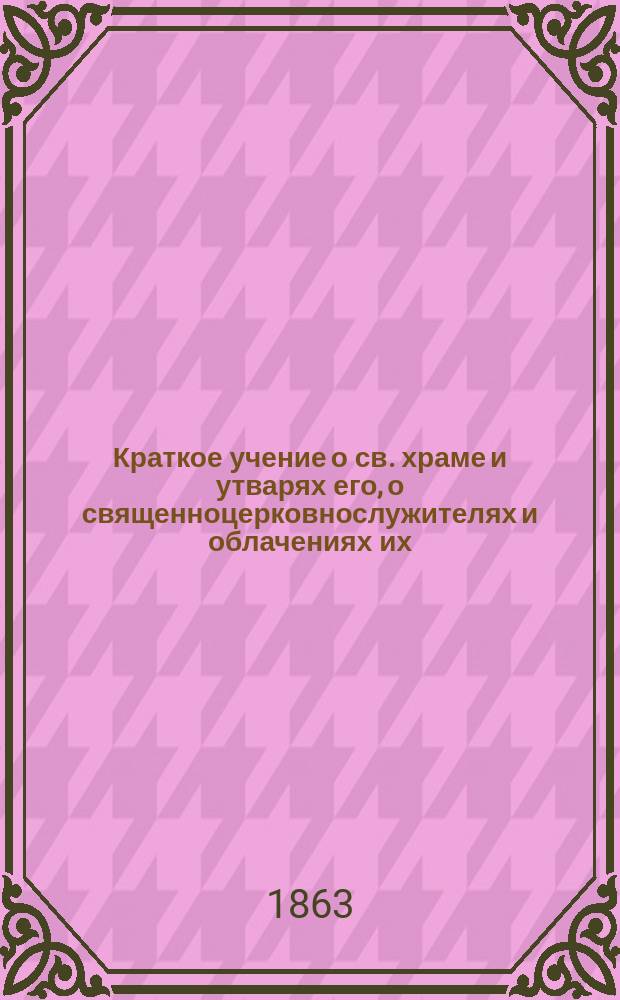 Краткое учение о св. храме и утварях его, о священноцерковнослужителях и облачениях их, составленное на основании новой скрижали