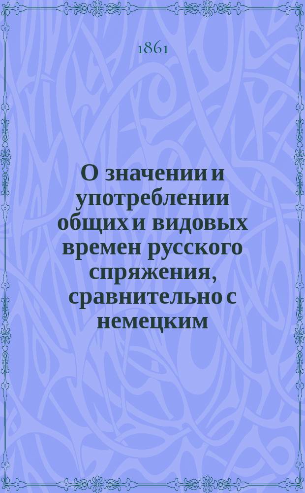 О значении и употреблении общих и видовых времен русского спряжения, сравнительно с немецким