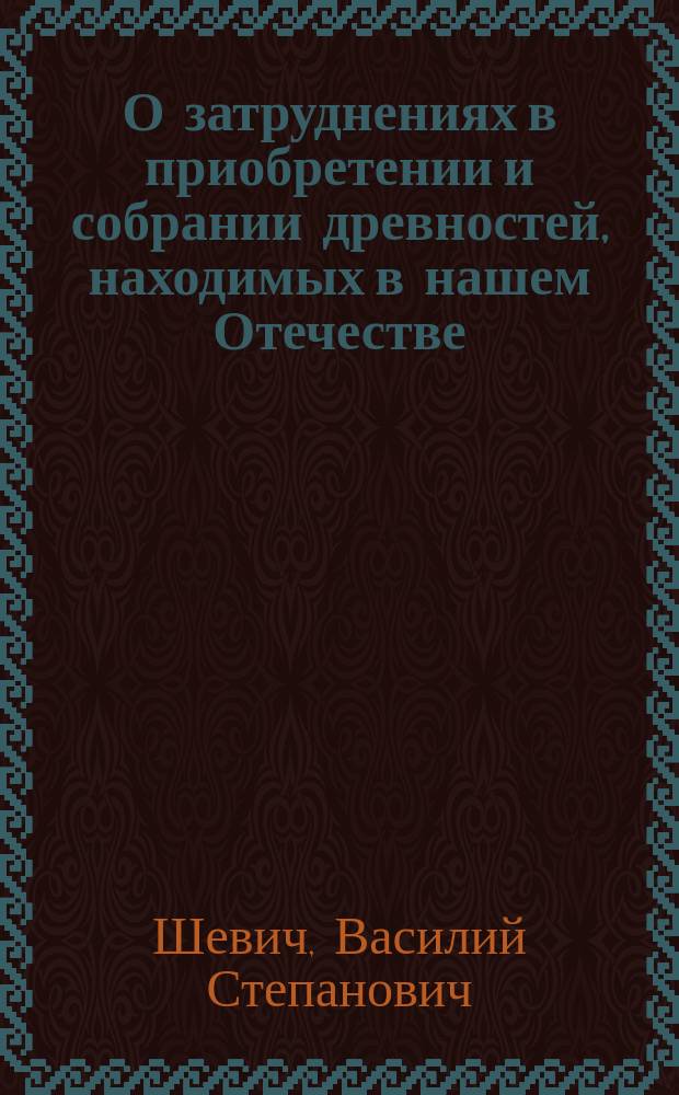 О затруднениях в приобретении и собрании древностей, находимых в нашем Отечестве